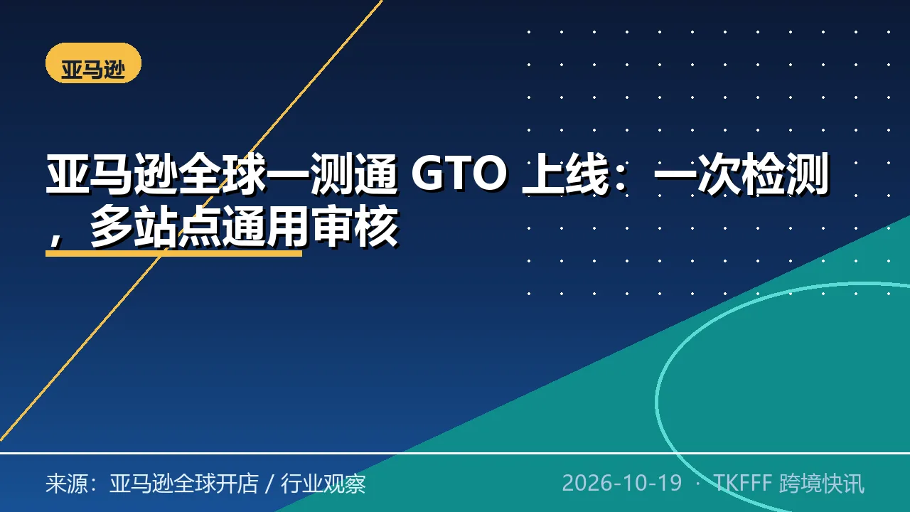 亚马逊全球一测通 GTO 上线：一次检测，多站点通用审核