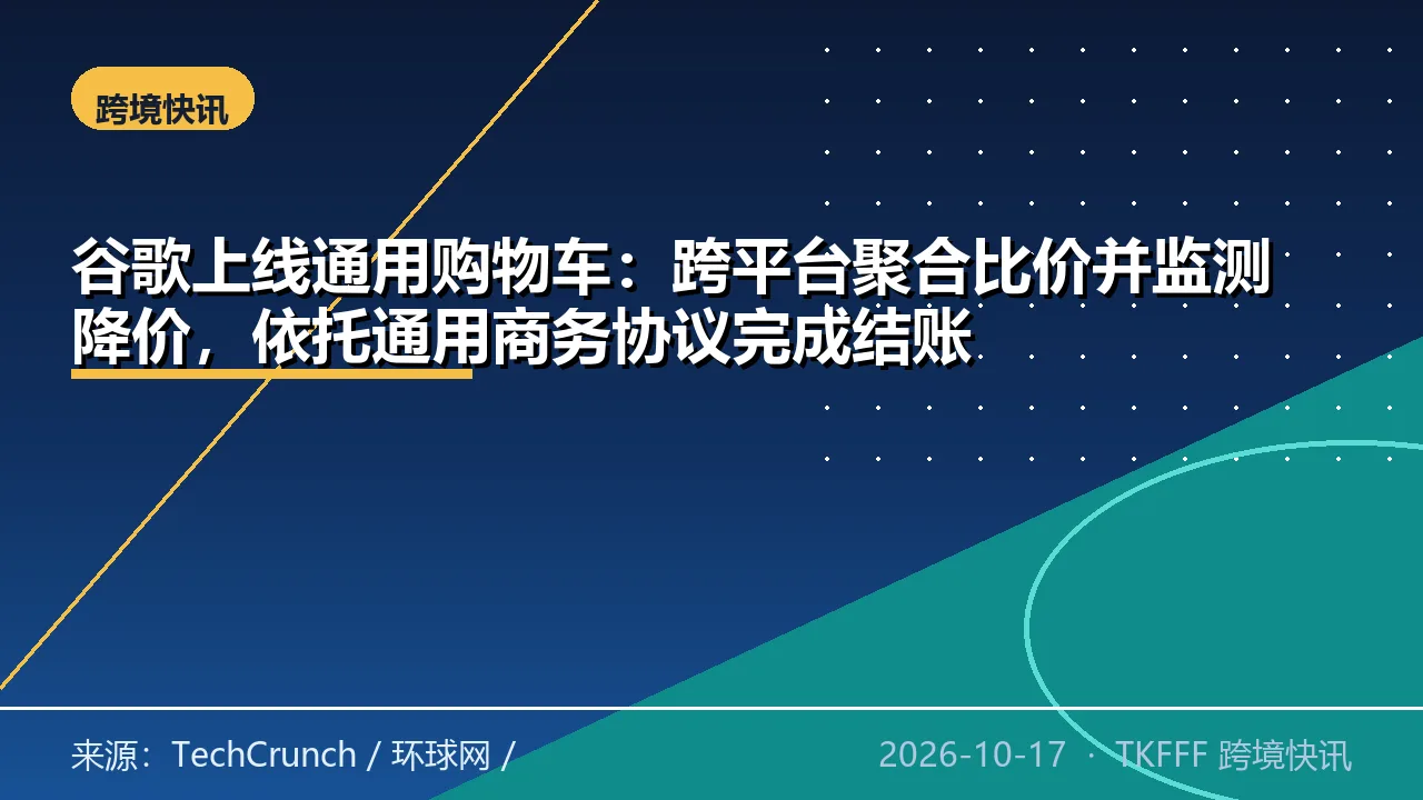 谷歌上线通用购物车：跨平台聚合比价并监测降价，依托通用商务协议完成结账