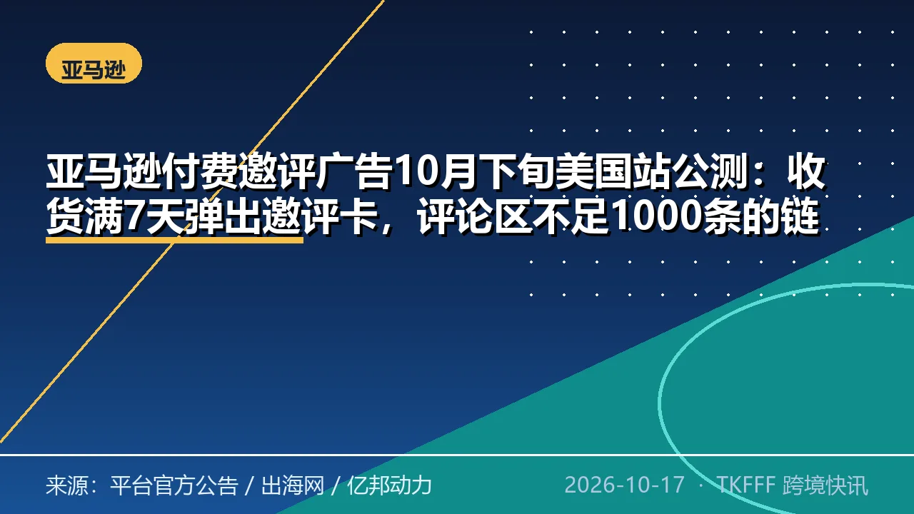 亚马逊付费邀评广告10月下旬美国站公测：收货满7天弹出邀评卡，评论区不足1000条的链接可用