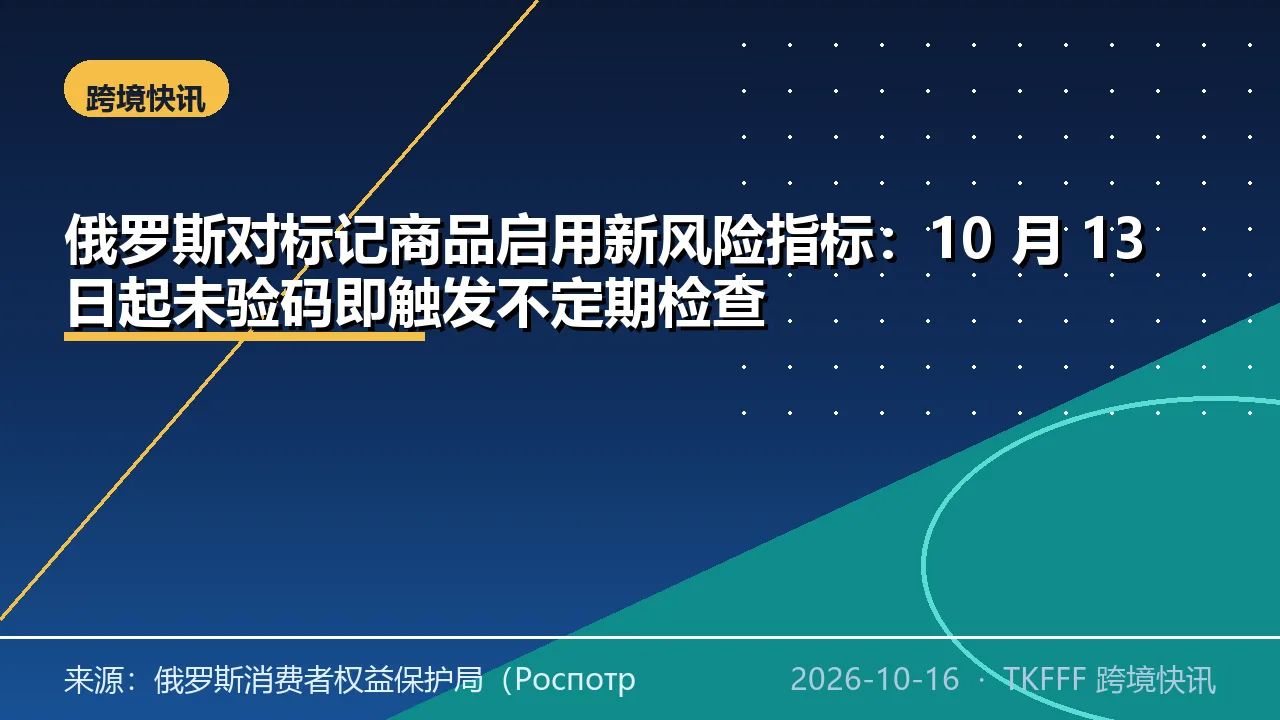 俄罗斯对标记商品启用新风险指标：10 月 13 日起未验码即触发不定期检查