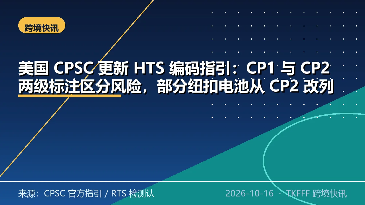 美国 CPSC 更新 HTS 编码指引：CP1 与 CP2 两级标注区分风险，部分纽扣电池从 CP2 改列 CP1