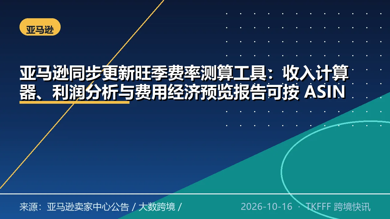 亚马逊同步更新旺季费率测算工具：收入计算器、利润分析与费用经济预览报告可按 ASIN 看旺季成本