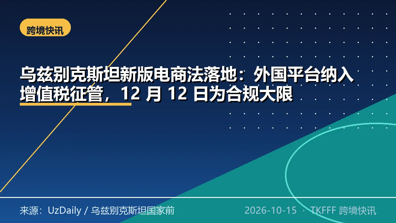 乌兹别克斯坦新版电商法落地：外国平台纳入增值税征管，12 月 12 日为合规大限