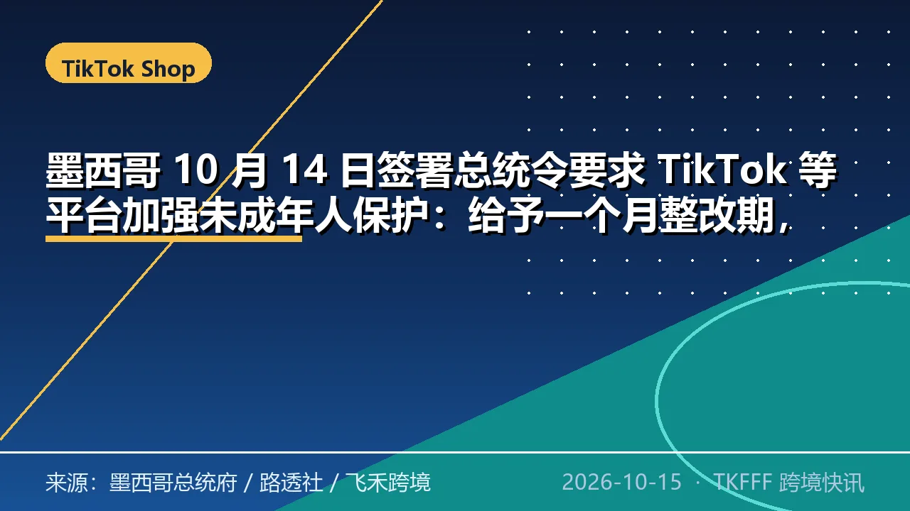 墨西哥 10 月 14 日签署总统令要求 TikTok 等平台加强未成年人保护：给予一个月整改期，执行不力将推动立法处罚