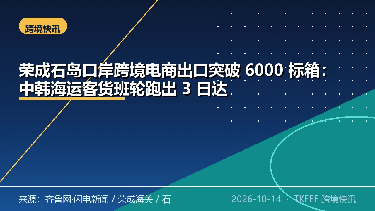 荣成石岛口岸跨境电商出口突破 6000 标箱：中韩海运客货班轮跑出 3 日达