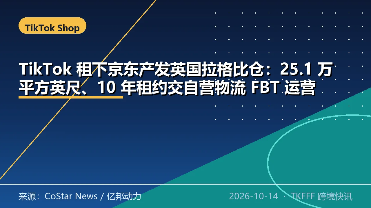 TikTok 租下京东产发英国拉格比仓：25.1 万平方英尺、10 年租约交自营物流 FBT 运营