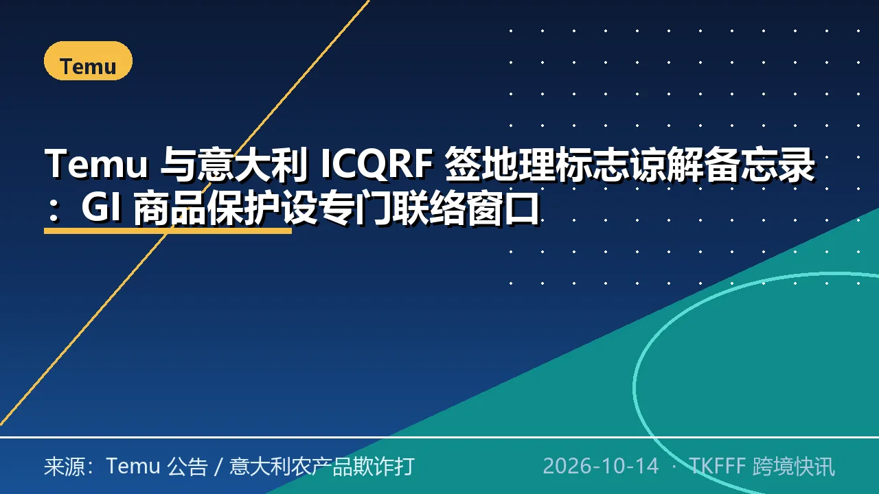 Temu 与意大利 ICQRF 签地理标志谅解备忘录：GI 商品保护设专门联络窗口