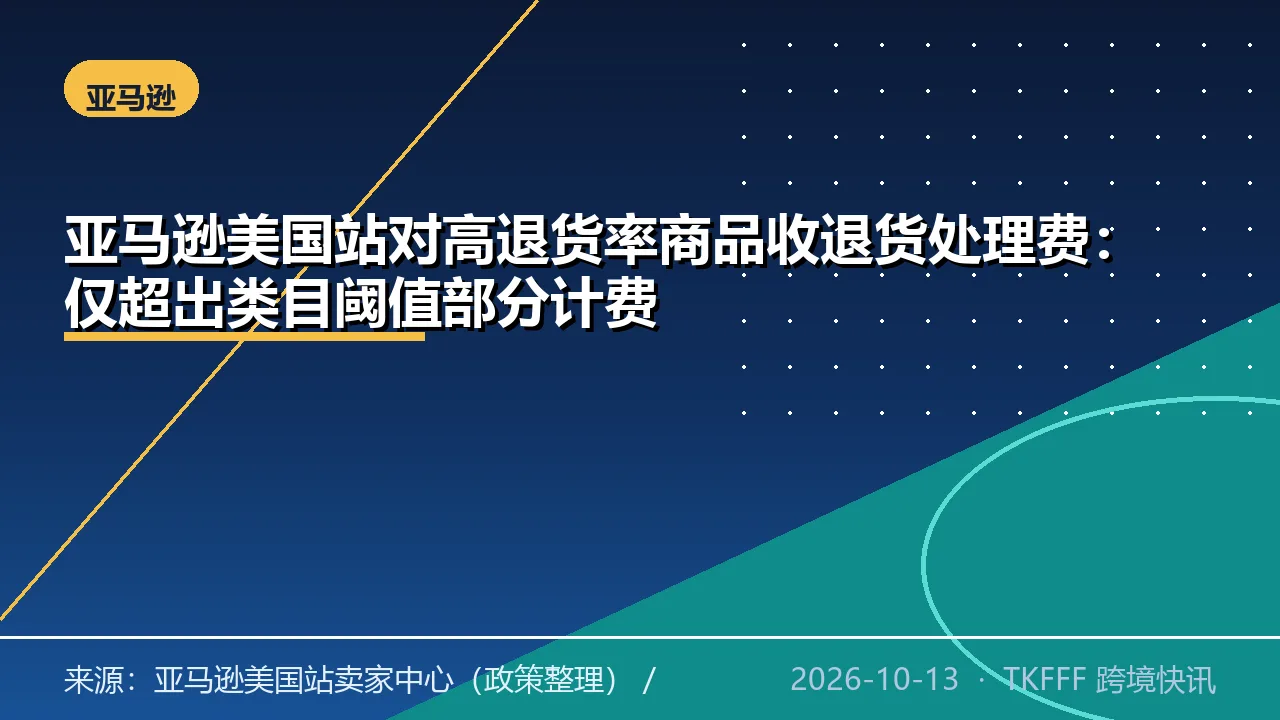 亚马逊美国站对高退货率商品收退货处理费：仅超出类目阈值部分计费
