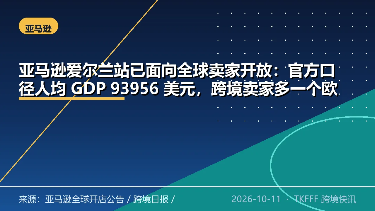 亚马逊爱尔兰站已面向全球卖家开放：官方口径人均 GDP 93956 美元，跨境卖家多一个欧盟入口