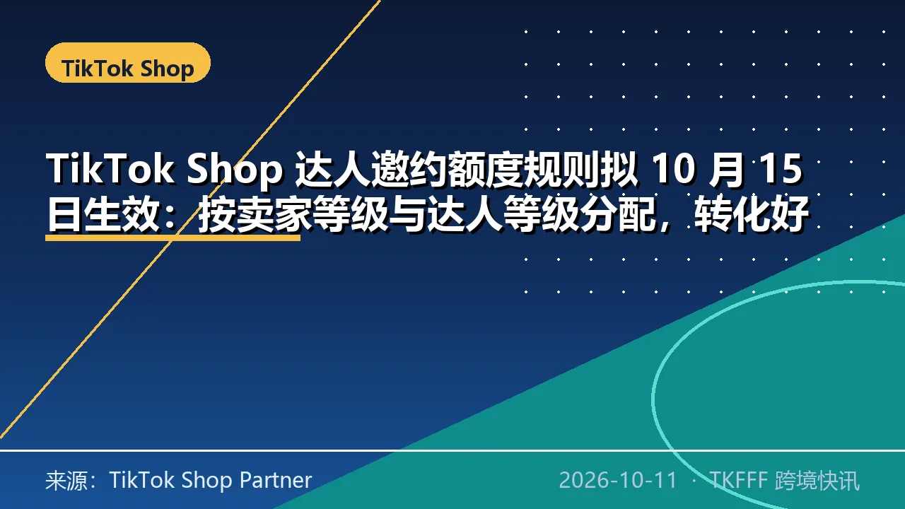 TikTok Shop 达人邀约额度规则拟 10 月 15 日生效：按卖家等级与达人等级分配，转化好的店铺拿额外额度