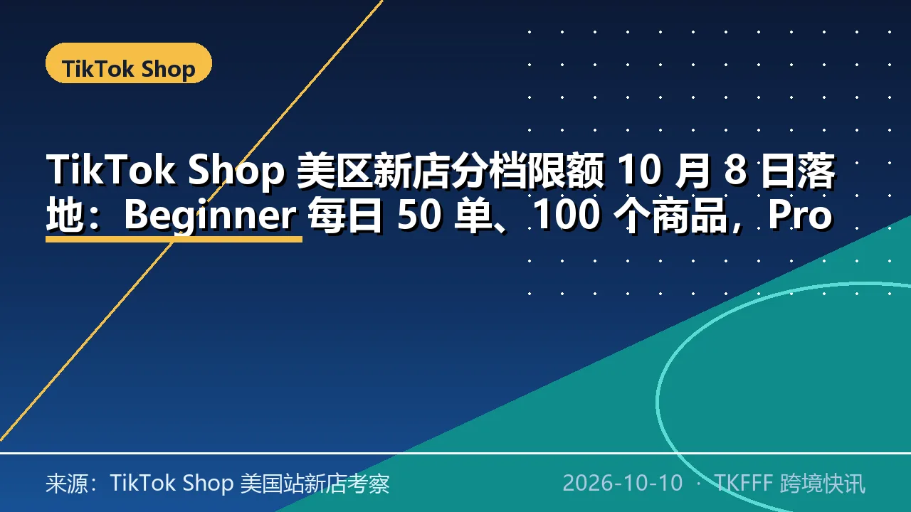 TikTok Shop 美区新店分档限额 10 月 8 日落地：Beginner 每日 50 单、100 个商品，Pro 不设上限