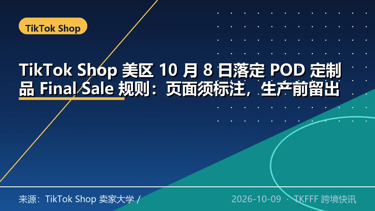 TikTok Shop 美区 10 月 8 日落定 POD 定制品 Final Sale 规则：页面须标注，生产前留出取消窗口
