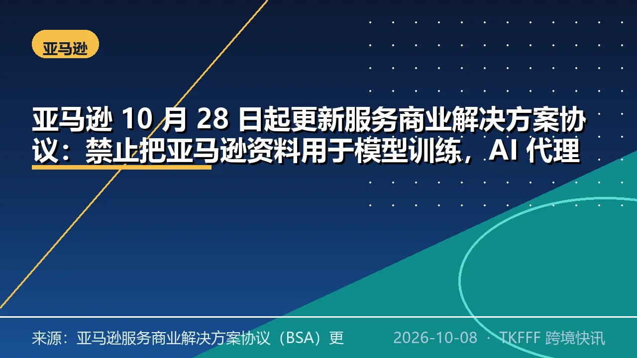 亚马逊 10 月 28 日起更新服务商业解决方案协议：禁止把亚马逊资料用于模型训练，AI 代理须标识自身