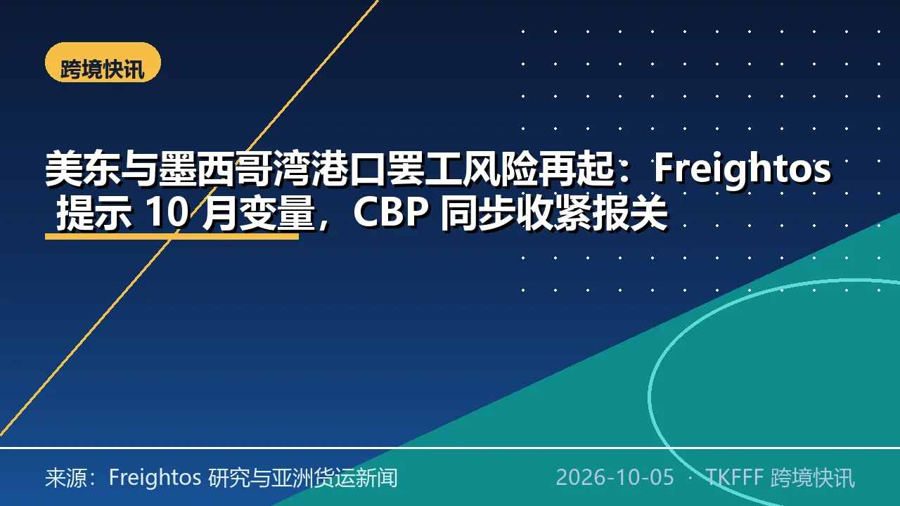 美东与墨西哥湾港口罢工风险再起：Freightos 提示 10 月变量，CBP 同步收紧报关