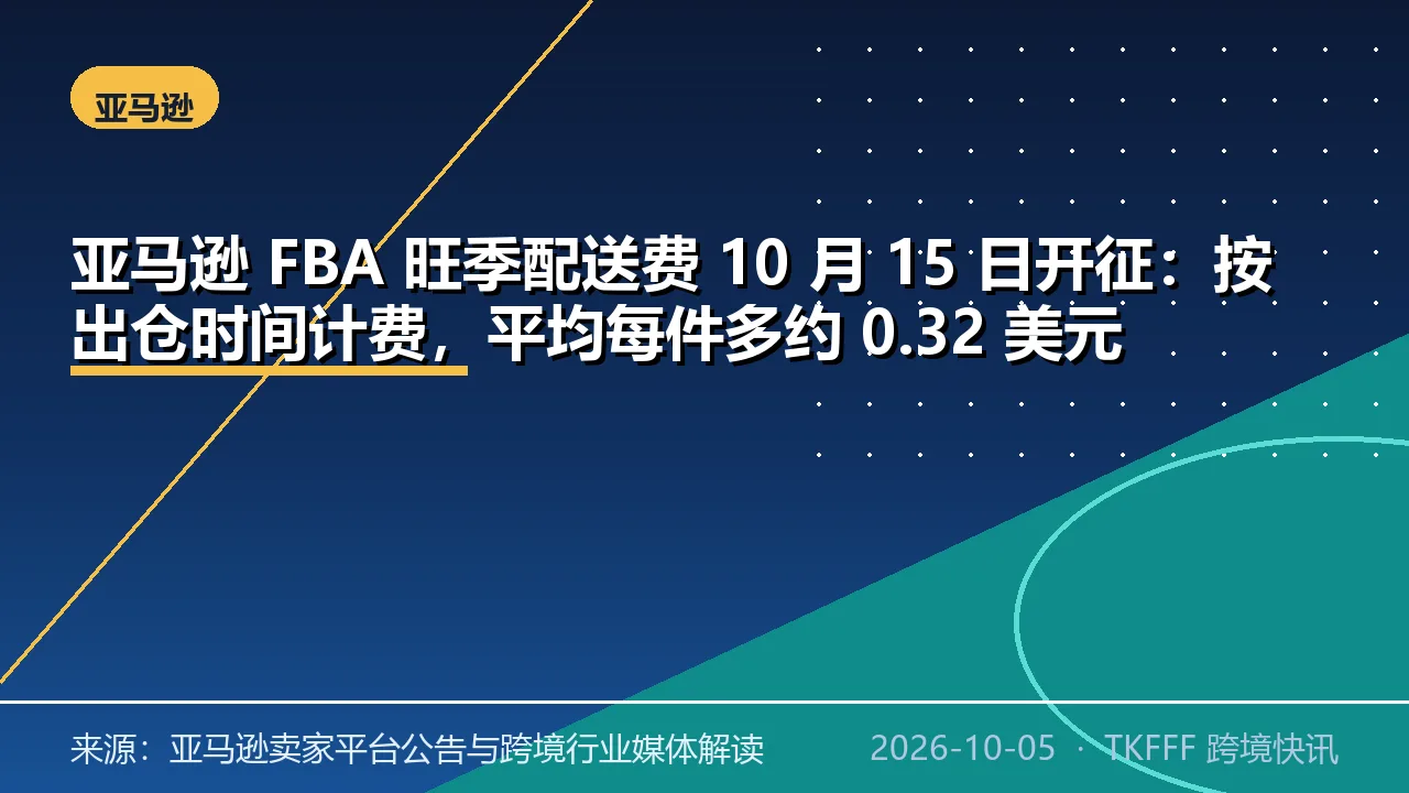 亚马逊 FBA 旺季配送费 10 月 15 日开征：按出仓时间计费，平均每件多约 0.32 美元