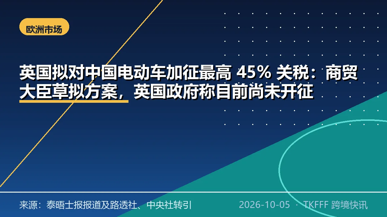 英国拟对中国电动车加征最高 45% 关税：商贸大臣草拟方案，英国政府称目前尚未开征